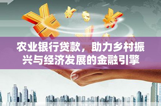 漠河农业银行贷款，助力乡村振兴与经济发展的金融引擎