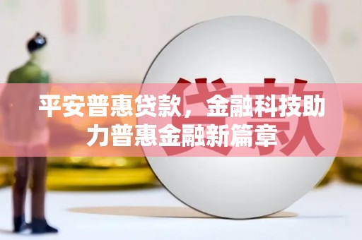 漠河平安普惠贷款，金融科技助力普惠金融新篇章