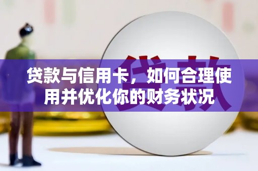 漠河贷款与信用卡，如何合理使用并优化你的财务状况