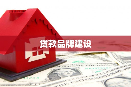 漠河贷款品牌建设