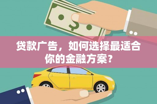 漠河贷款广告，如何选择最适合你的金融方案？