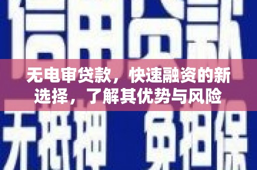 漠河无电审贷款，快速融资的新选择，了解其优势与风险