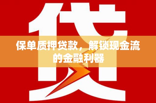 漠河保单质押贷款，解锁现金流的金融利器