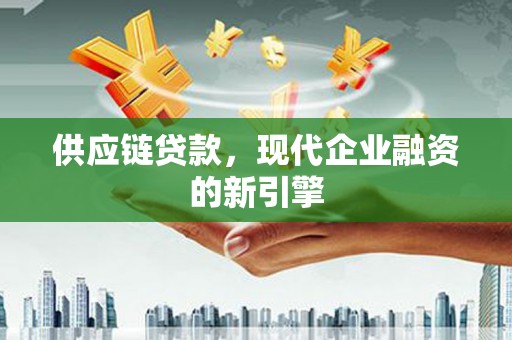 漠河供应链贷款，现代企业融资的新引擎