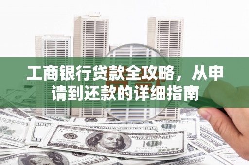 漠河工商银行贷款全攻略，从申请到还款的详细指南