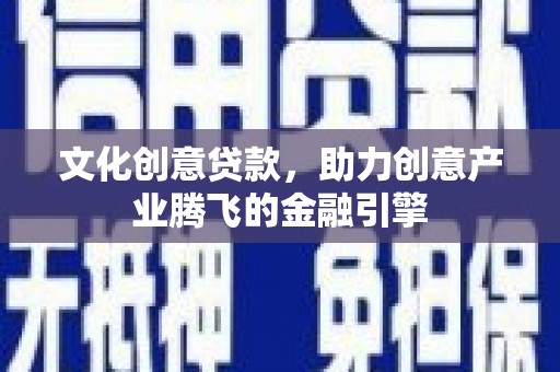 漠河文化创意贷款，助力创意产业腾飞的金融引擎