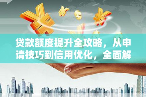 漠河贷款额度提升全攻略，从申请技巧到信用优化，全面解析