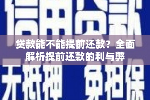 漠河贷款能不能提前还款？全面解析提前还款的利与弊
