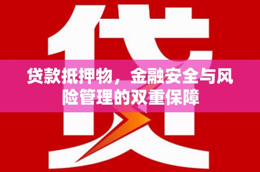 漠河贷款抵押物，金融安全与风险管理的双重保障