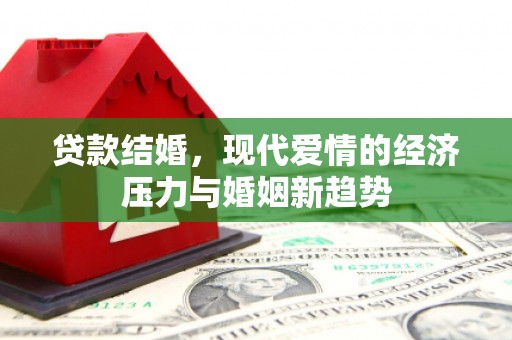 漠河贷款结婚，现代爱情的经济压力与婚姻新趋势