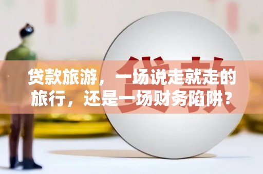 漠河贷款旅游，一场说走就走的旅行，还是一场财务陷阱？