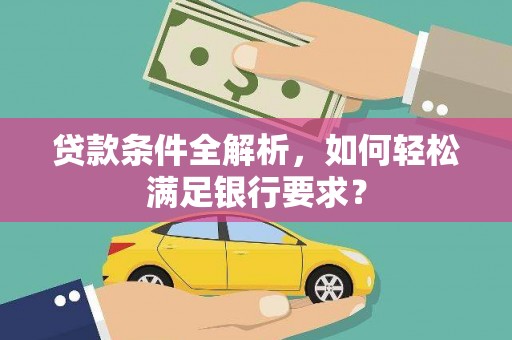 漠河贷款条件全解析，如何轻松满足银行要求？