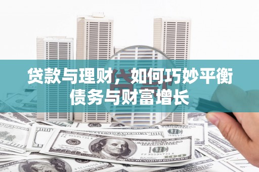 漠河贷款与理财，如何巧妙平衡债务与财富增长