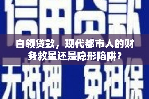 漠河白领贷款，现代都市人的财务救星还是隐形陷阱？