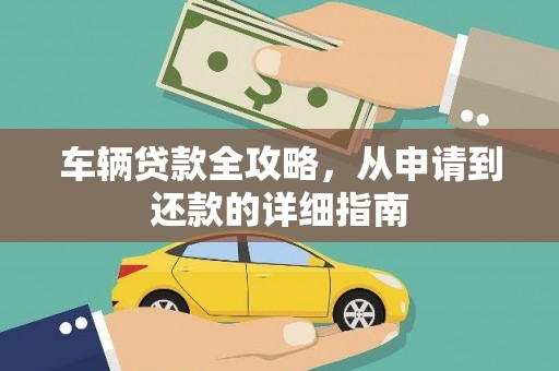 漠河车辆贷款全攻略，从申请到还款的详细指南