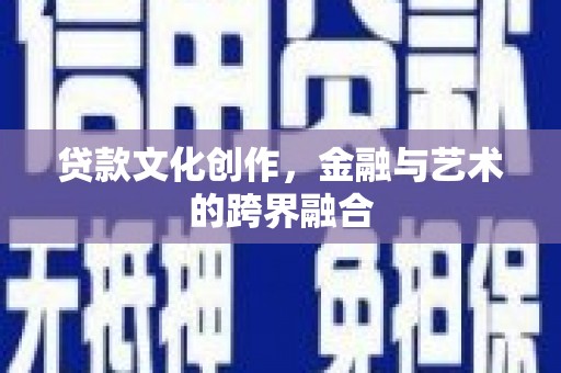 漠河贷款文化创作，金融与艺术的跨界融合