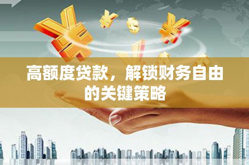 漠河高额度贷款，解锁财务自由的关键策略