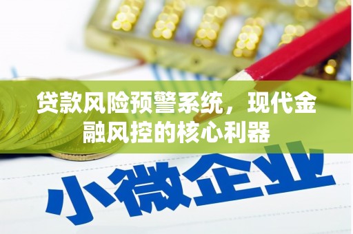 漠河贷款风险预警系统,现代金融风控的核心利器 漠河贷款风险预警系统,现代金融风控的核心利器
