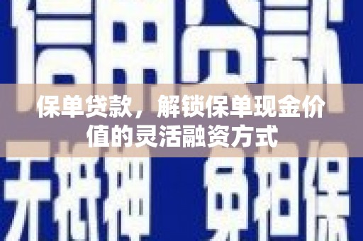 漠河保单贷款，解锁保单现金价值的灵活融资方式
