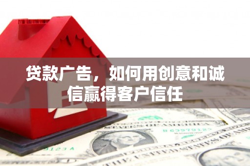 漠河贷款广告，如何用创意和诚信赢得客户信任