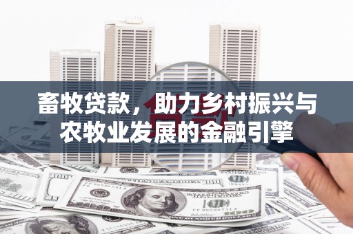 漠河畜牧贷款，助力乡村振兴与农牧业发展的金融引擎