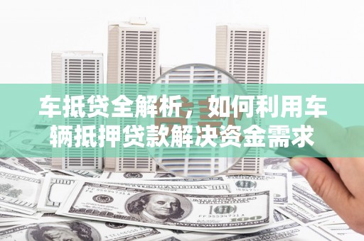 漠河车抵贷全解析，如何利用车辆抵押贷款解决资金需求