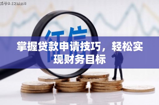 漠河掌握贷款申请技巧，轻松实现财务目标