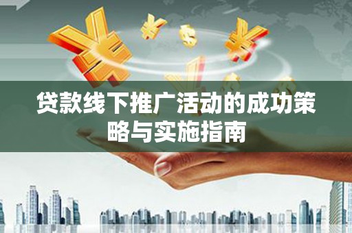 漠河贷款线下推广活动的成功策略与实施指南