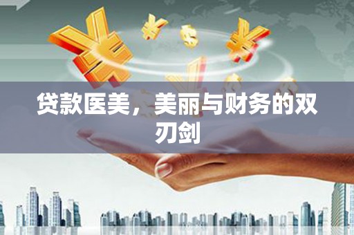 漠河贷款医美，美丽与财务的双刃剑