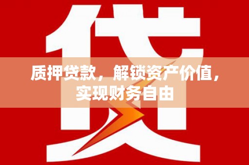 漠河质押贷款，解锁资产价值，实现财务自由