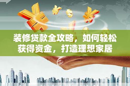 漠河装修贷款全攻略，如何轻松获得资金，打造理想家居