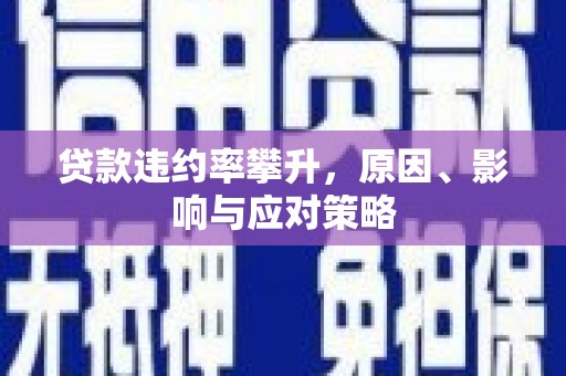 漠河贷款违约率攀升，原因、影响与应对策略