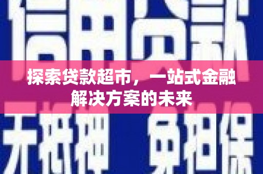 漠河探索贷款超市，一站式金融解决方案的未来
