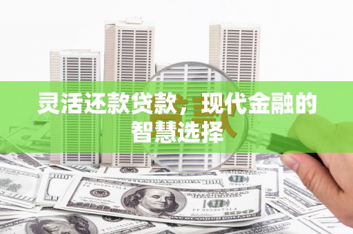 漠河灵活还款贷款，现代金融的智慧选择