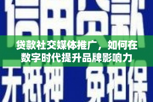 漠河贷款社交媒体推广，如何在数字时代提升品牌影响力