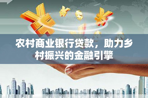 漠河农村商业银行贷款，助力乡村振兴的金融引擎