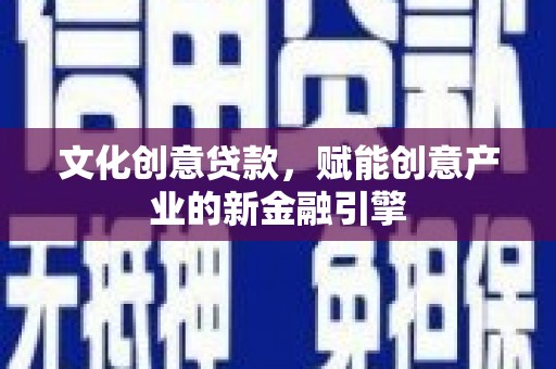 漠河文化创意贷款，赋能创意产业的新金融引擎