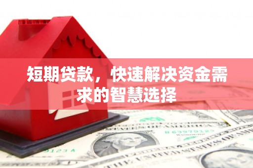 漠河短期贷款，快速解决资金需求的智慧选择