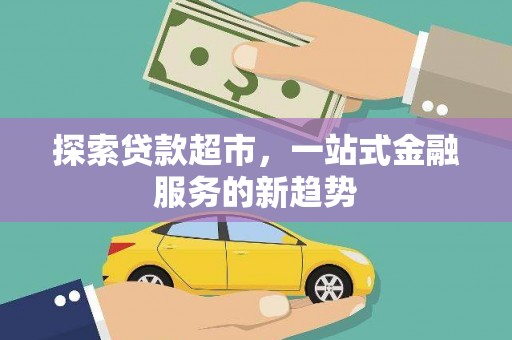 漠河探索贷款超市，一站式金融服务的新趋势