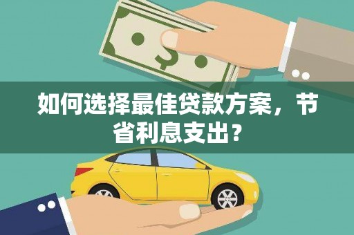 漠河如何选择最佳贷款方案，节省利息支出？