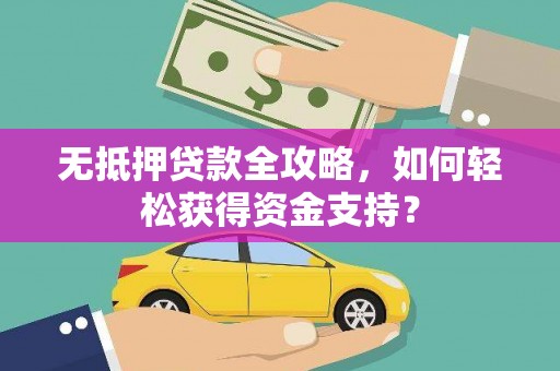 漠河无抵押贷款全攻略，如何轻松获得资金支持？