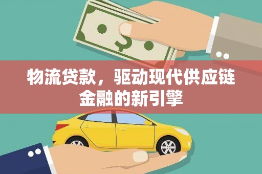 漠河物流贷款，驱动现代供应链金融的新引擎