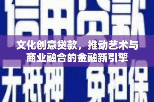 漠河文化创意贷款，推动艺术与商业融合的金融新引擎