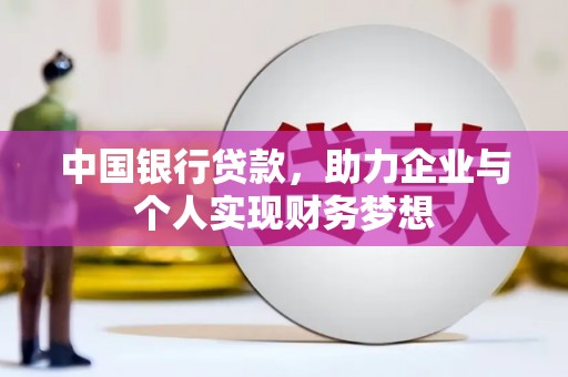 漠河中国银行贷款，助力企业与个人实现财务梦想