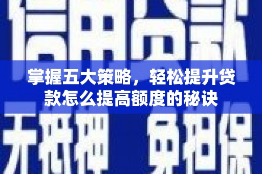 漠河掌握五大策略，轻松提升贷款怎么提高额度的秘诀
