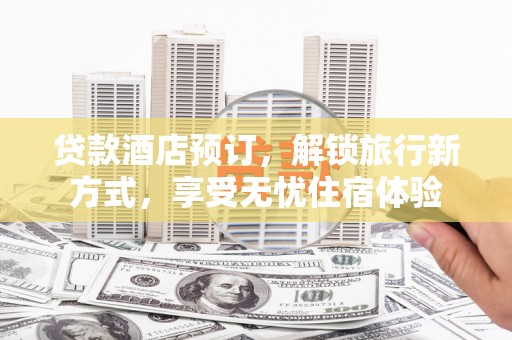 漠河贷款酒店预订，解锁旅行新方式，享受无忧住宿体验