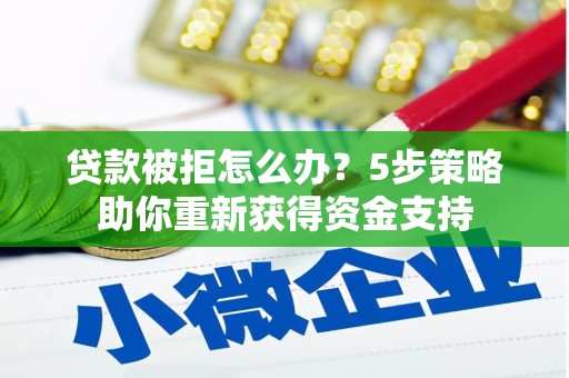 漠河贷款被拒怎么办？5步策略助你重新获得资金支持