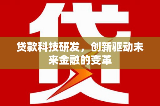 漠河贷款科技研发，创新驱动未来金融的变革