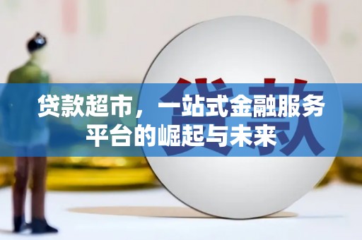 漠河贷款超市，一站式金融服务平台的崛起与未来