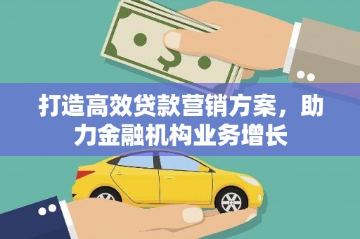 漠河打造高效贷款营销方案，助力金融机构业务增长